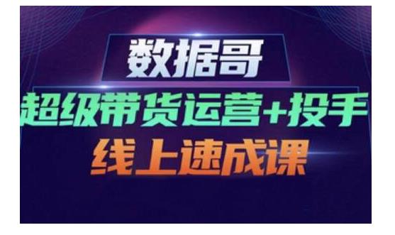 数据哥·超级带货运营 投手线上速成课，快速提升运营和熟悉学会投手技巧_北创网