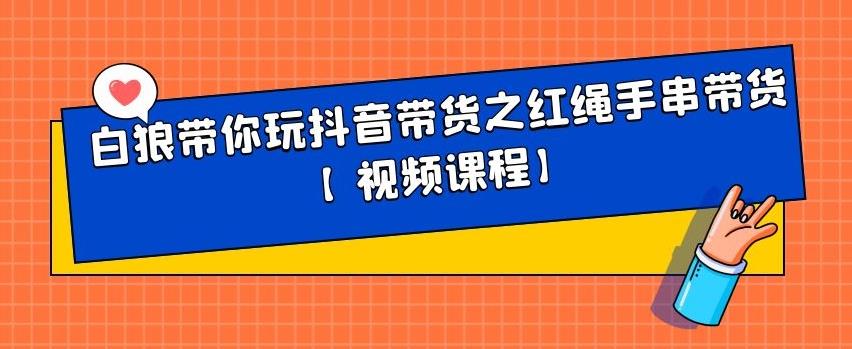 白狼带你玩抖音带货之红绳手串带货【视频课程】_北创网