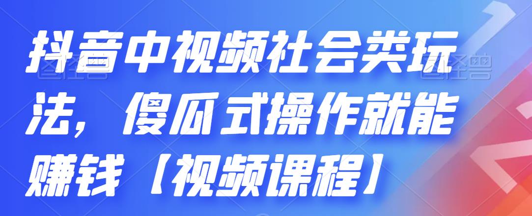 抖音中视频社会类玩法，傻瓜式操作就能赚钱【视频课程】_北创网