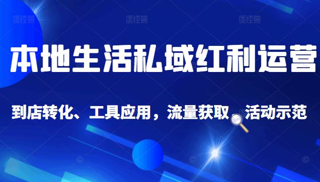 本地生活私域运营课：流量获取、工具应用，到店转化等全方位教学_北创网