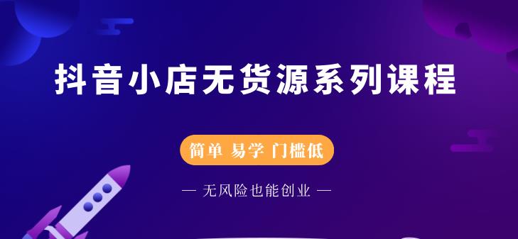 抖音小店无货源系列课程，简单，易学，门槛低_北创网