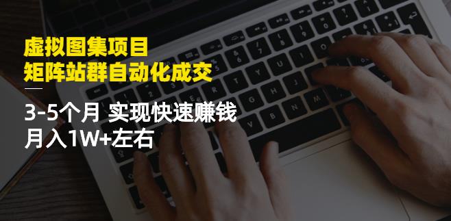 虚拟图集项目：矩阵站群自动化成交，3-5个月实现快速赚钱月入1W 左右_北创网