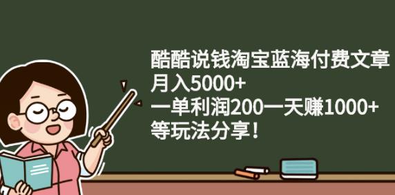 酷酷说钱淘宝蓝海付费文章:月入5000 一单利润200一天赚1000 (等玩法分享)_北创网