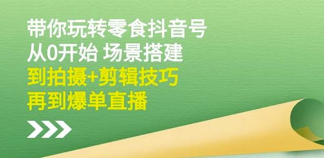 隋校长带你玩转抖音零食号：从0开始场景搭建，到拍摄 剪辑技巧，再到爆单直播_北创网