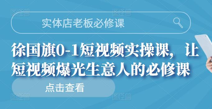 实体店老板必修课，徐国旗0-1短视频实操课，让短视频爆光生意人的必修课_北创网