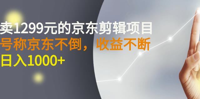 外面卖1299元的京东剪辑项目，号称京东不倒，收益不停止，日入1000_北创网