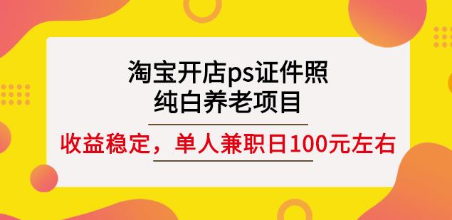 淘宝开店ps证件照，纯白养老项目，单人兼职稳定日100元(教程 软件 素材)_北创网