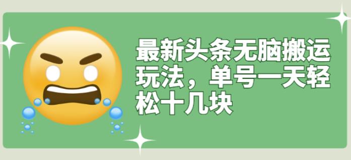 最新头条无脑搬运玩法，单号一天轻松十几块【视频教程 搬运软件】_北创网