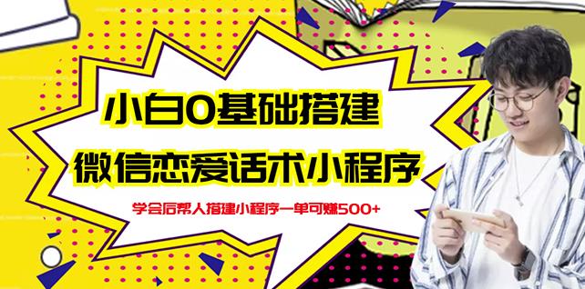 新手0基础搭建微信恋爱话术小程序，一单赚几百【视频教程 小程序源码】_北创网