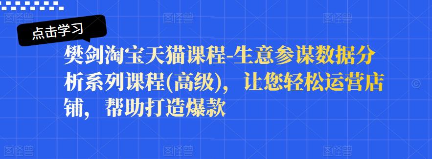 樊剑淘宝天猫课程-生意参谋数据分析系列课程(高级)，让您轻松运营店铺，帮助打造爆款_北创网