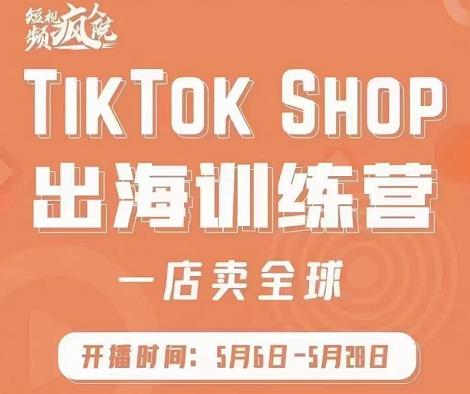 疯人院:TikTok Shop出海训练营（一店卖全球)，出海抢占全球新流量_北创网