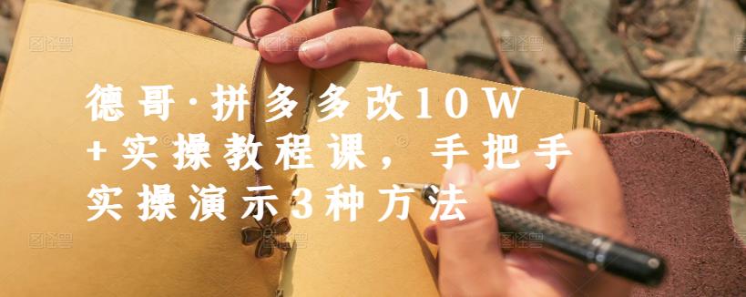 德哥·拼多多改10W 实操教程课，手把手实操演示3种方法_北创网