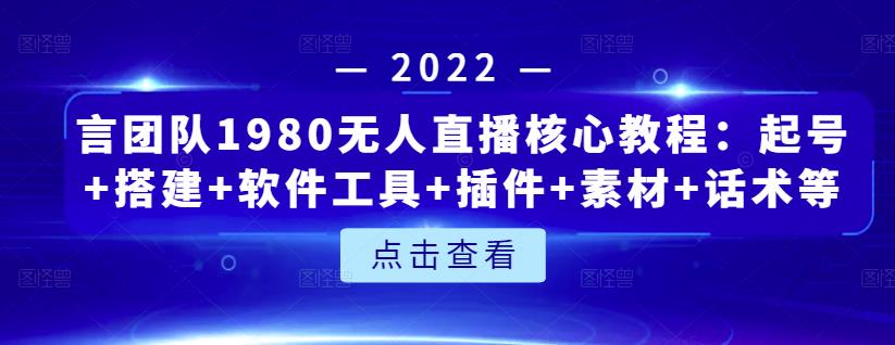 言团队1980无人直播核心教程：起号 搭建 软件工具 插件 素材 话术等等_北创网