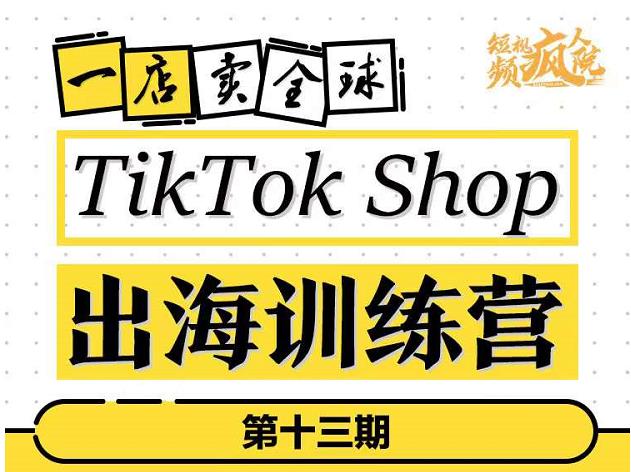 TikTokShop出海训练营（第十三期），打开全球流量新思维，出海抢占全球新流量，一店卖全球_北创网