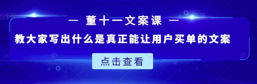 董十一文案课：教大家写出什么是真正能让用户买单的文案_北创网