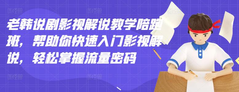 老韩说剧影视解说教学陪跑班，帮助你快速入门影视解说，轻松掌握流量密码_北创网