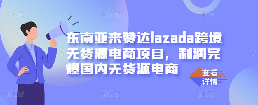 东南亚来赞达lazada跨境无货源电商项目，利润完爆国内无货源电商_北创网