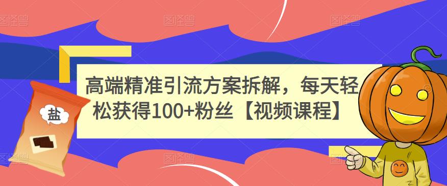 高端精准引流方案拆解，每天轻松获得100 粉丝【视频课程】_北创网