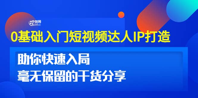 0基础入门短视频达人IP打造：助你快速入局 毫无保留的干货分享(10节视频课)_北创网