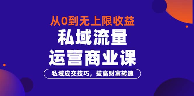 从0到无上限收益的《私域流量运营商业课》私域成交技巧，拔高财富转速_北创网