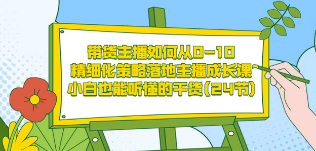 带货主播如何从0-10，精细化策略落地主播成长课，小白也能听懂的干货(24节)_北创网