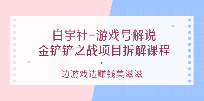 游戏号解说：金铲铲之战项目拆解课程，边游戏边赚钱美滋滋_北创网