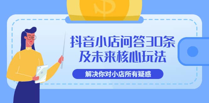 抖音小店问答30条及未来核心玩法，解决你对小店所有疑惑【3节视频课】_北创网