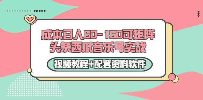 0成本日入50-150可矩阵头条西瓜音乐号实战（视频教程 配套资料软件）_北创网