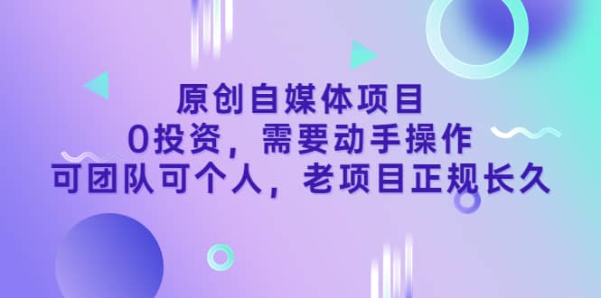 原创自媒体项目，0投资，需要动手操作，可团队可个人，老项目正规长久_北创网