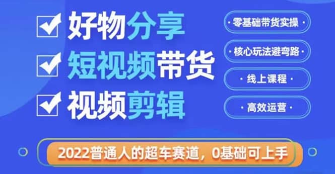 2022普通人的超车赛道「好物分享短视频带货」利用业余时间赚钱（价值398）_北创网