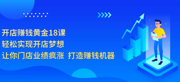 开店赚钱黄金18课，轻松实现开店梦想，让你门店业绩疯涨 打造赚钱机器_北创网