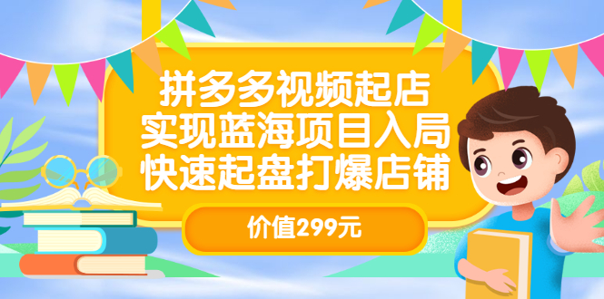 拼多多视频起店，实现蓝海项目入局，快速起盘打爆店铺（价值299元）_北创网