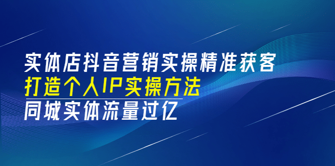 实体店抖音营销实操精准获客、打造个人IP实操方法，同城实体流量过亿(53节)_北创网