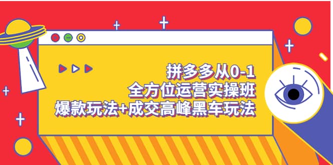 拼多多从0-1全方位运营实操班：爆款玩法 成交高峰黑车玩法（价值1280）_北创网