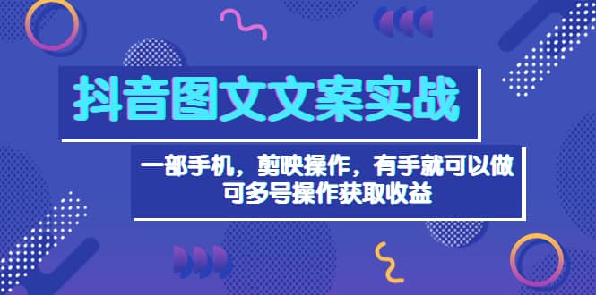 抖音图文毒文案实战：一部手机 剪映操作 有手就能做，单号日入几十 可多号_北创网