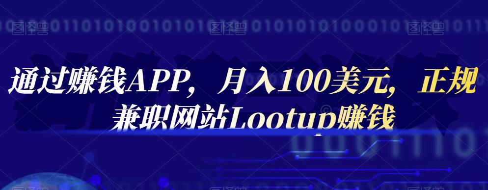 通过赚钱APP，月入100美元，正规兼职网站Lootup赚钱_北创网