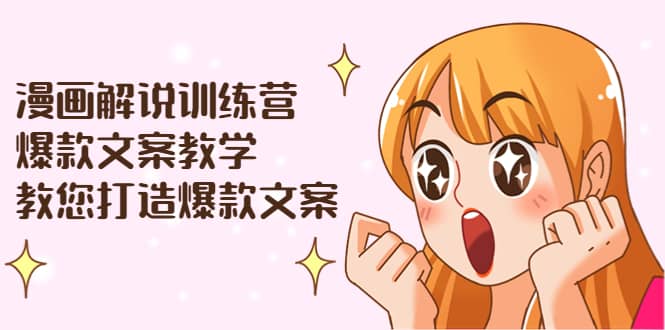 漫画解说训练营：爆款文案教学，教您打造爆款文案（文案课 剪辑课）_北创网