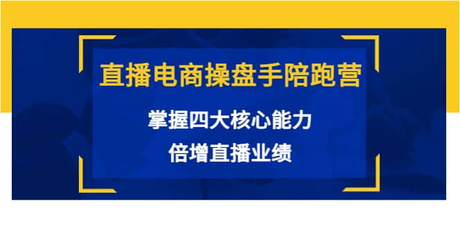 直播电商操盘手陪跑营：掌握四大核心能力，倍增直播业绩（价值980）_北创网