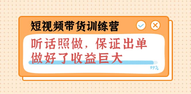 短视频带货训练营：听话照做，保证出单，做好了收益巨大（第8 9 10期）_北创网