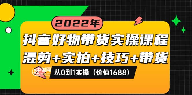 抖音好物带货实操课程：混剪 实拍 技巧 带货：从0到1实操（价值1688）_北创网