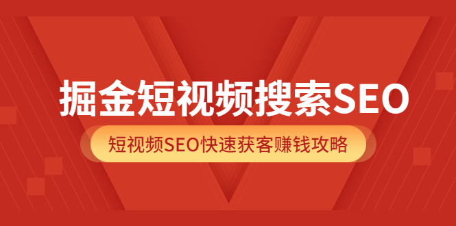 掘金短视频搜索SEO，短视频SEO快速获客赚钱攻略（价值980）_北创网