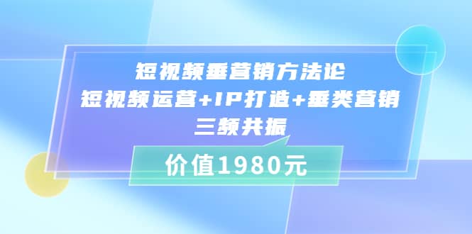 短视频垂营销方法论:短视频运营 IP打造 垂类营销，三频共振（价值1980）_北创网