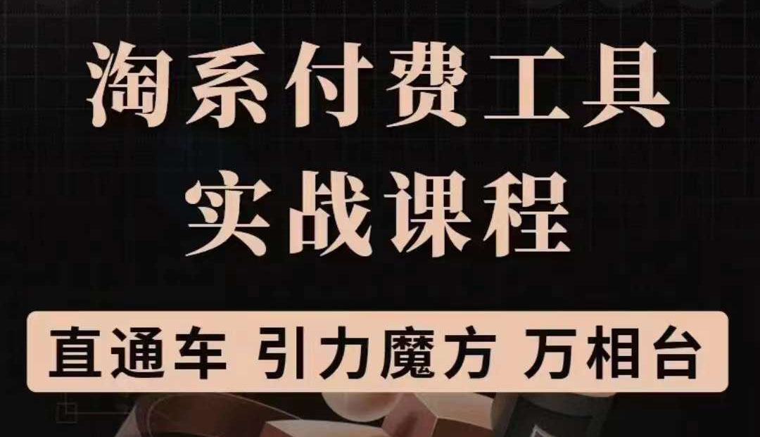 淘系付费工具实战课程【直通车、引力魔方】战略优化，实操演练（价值1299）_北创网