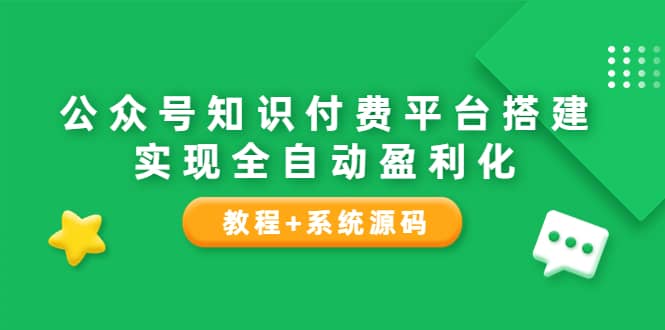 公众号知识付费平台搭建，实现全自动化盈利（教程 系统源码）_北创网