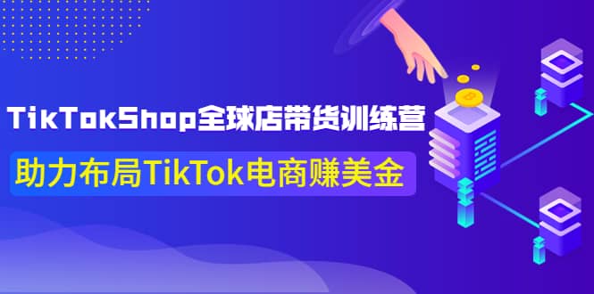 TikTokShop全球店带货训练营【更新9月份】助力布局TikTok电商赚美金_北创网