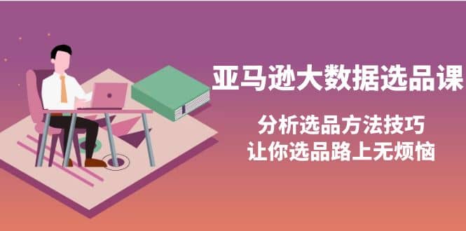 亚马逊大数据选品课：分析选品方法技巧，让你选品路上无烦恼_北创网