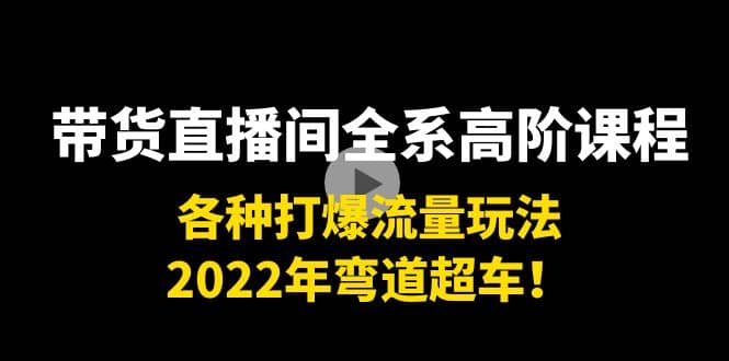 带货直播间全系高阶课程：各种打爆流量玩法，2022年弯道超车_北创网