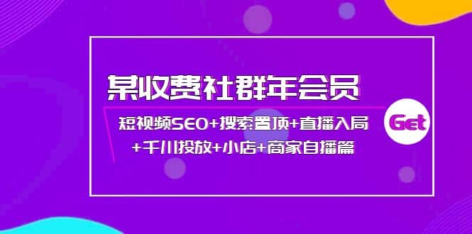 某收费社群年会员：短视频SEO 搜索置顶 直播入局 千川投放 小店 商家自播篇_北创网