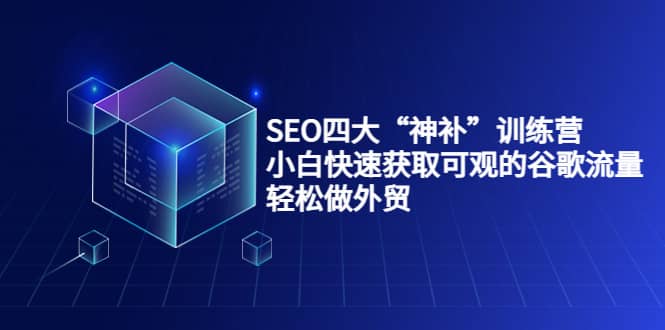 SEO四大“神补”训练营，小白快速获取可观的谷歌流量，轻松做外贸_北创网