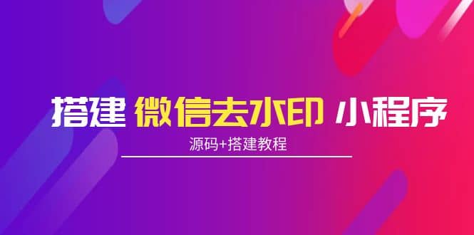 搭建微信去水印小程序 带流量主【源码 搭建教程】_北创网